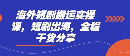 海外短剧搬运实操课，短剧出海，全程干货分享-青年云网创—高质量项目商城