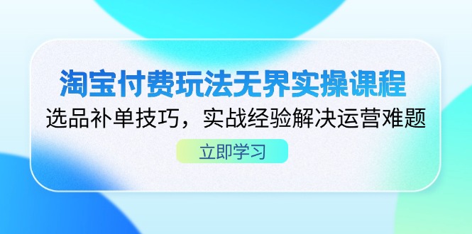 （14344期）淘宝付费玩法无界实操课程，选品补单技巧，实战经验解决运营难题-青年云网创—高质量项目商城