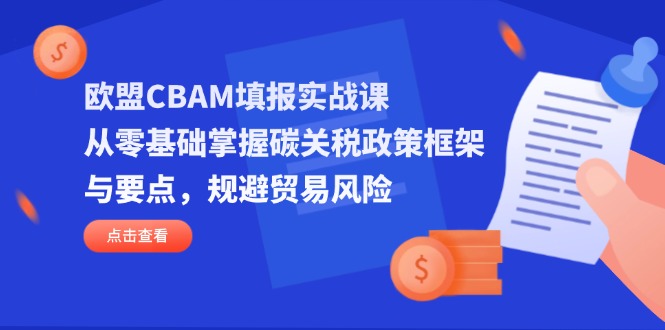 （14342期）欧盟CBAM填报实战课，从零基础掌握碳关税政策框架与要点，规避贸易风险-青年云网创—高质量项目商城
