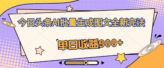 今日头条AI批量生成图文全新完法，单日收益几张-青年云网创—高质量项目商城
