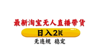 最新淘宝无人直播带货，日入数张，不违规不封号，独家技术，操作简单【揭秘】-青年云网创—高质量项目商城