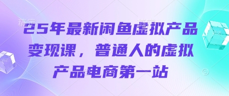 25年最新闲鱼虚拟产品变现课，普通人的虚拟产品电商第一站-青年云网创—高质量项目商城