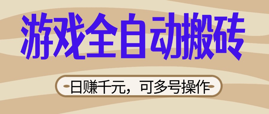 （14150期）游戏全自动搬砖，日赚千元，可多号操作，新手小白宝妈躺赚-青年云网创—高质量项目商城